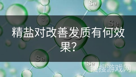 精盐对改善发质有何效果？