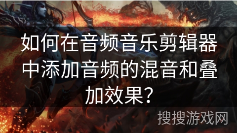 如何在音频音乐剪辑器中添加音频的混音和叠加效果？