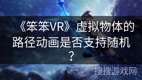《笨笨VR》虚拟物体的路径动画是否支持随机？