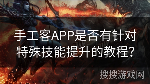 手工客APP是否有针对特殊技能提升的教程？
