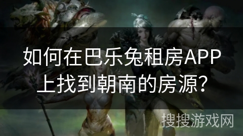 如何在巴乐兔租房APP上找到朝南的房源？