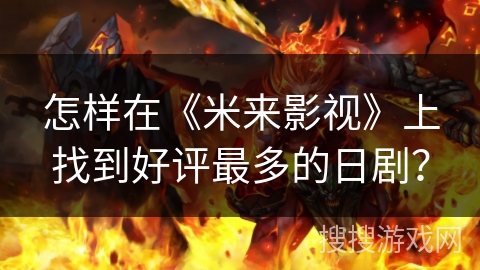 怎样在《米来影视》上找到好评最多的日剧？