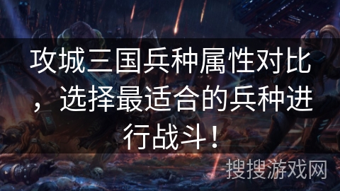 攻城三国兵种属性对比,选择最适合的兵种进行战斗! 攻城三国兵种属性对比,选择最适合的兵种进行战斗!