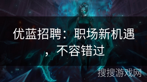 优蓝招聘:职场新机遇,不容错过 优蓝招聘:职场新机遇,不容错过