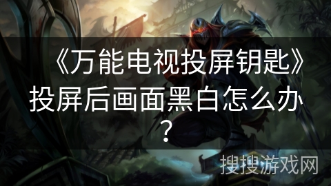 《万能电视投屏钥匙》投屏后画面黑白怎么办？