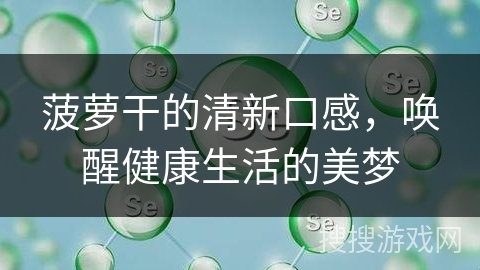 菠萝干的清新口感，唤醒健康生活的美梦