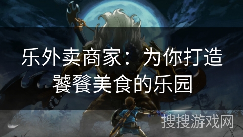 乐外卖商家：为你打造饕餮美食的乐园