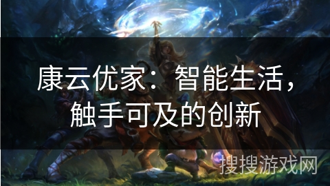 康云优家：智能生活，触手可及的创新