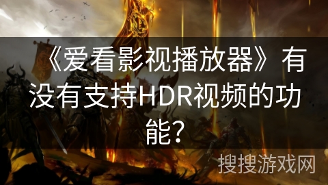 《爱看影视播放器》有没有支持HDR视频的功能？