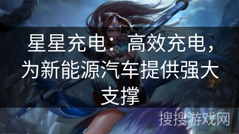 星星充电:高效充电,为新能源汽车提供强大支撑 星星充电:高效充电,为新能源汽车提供强大支撑