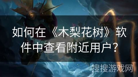 如何在《木梨花树》软件中查看附近用户？