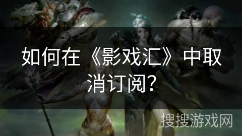 如何在《影戏汇》中取消订阅? 如何在《影戏汇》中取消订阅?