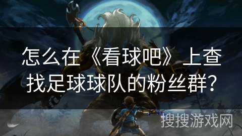 怎么在《看球吧》上查找足球球队的粉丝群？