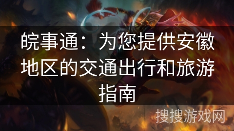 皖事通：为您提供安徽地区的交通出行和旅游指南