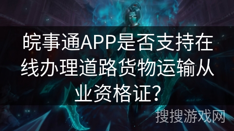 皖事通APP是否支持在线办理道路货物运输从业资格证？