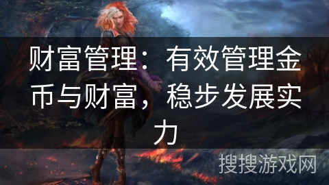财富管理:有效管理金币与财富,稳步发展实力 财富管理:有效管理金币与财富,稳步发展实力
