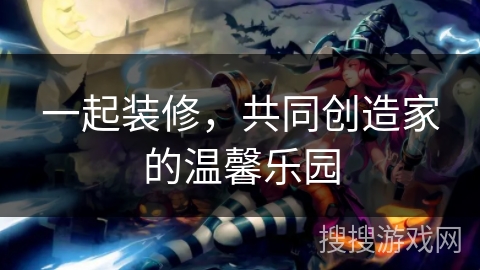 一起装修，共同创造家的温馨乐园