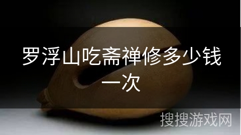 罗浮山吃斋禅修多少钱一次