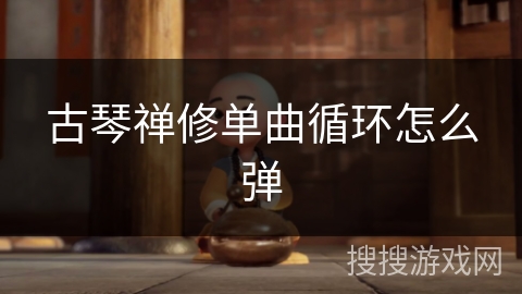 古琴禅修单曲循环怎么弹 古琴禅修单曲循环怎么弹