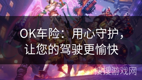 OK车险：用心守护，让您的驾驶更愉快