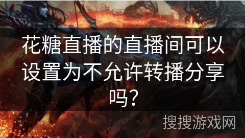 花糖直播的直播间可以设置为不允许转播分享吗？