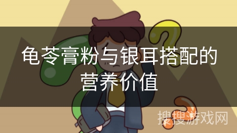 龟苓膏粉与银耳搭配的营养价值 龟苓膏粉与银耳搭配的营养价值