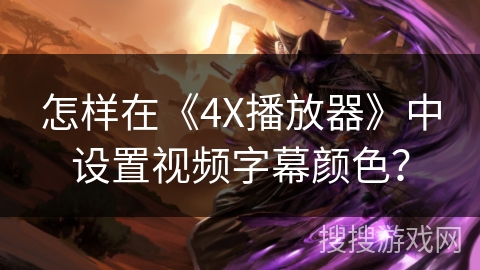 怎样在《4X播放器》中设置视频字幕颜色? 怎样在《4X播放器》中设置视频字幕颜色?