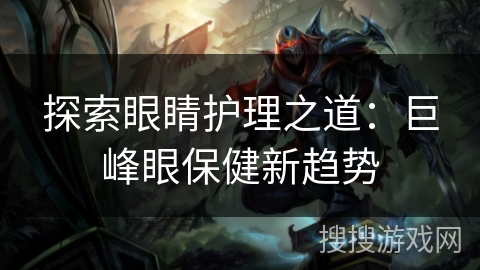 探索眼睛护理之道:巨峰眼保健新趋势 探索眼睛护理之道:巨峰眼保健新趋势