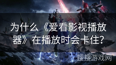 为什么《爱看影视播放器》在播放时会卡住？