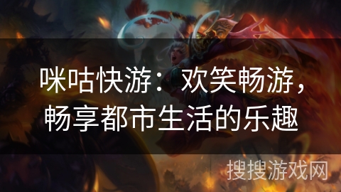 咪咕快游:欢笑畅游,畅享都市生活的乐趣 咪咕快游:欢笑畅游,畅享都市生活的乐趣