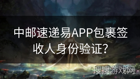 中邮速递易APP包裹签收人身份验证? 中邮速递易APP包裹签收人身份验证?