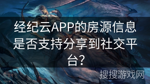 经纪云APP的房源信息是否支持分享到社交平台? 经纪云APP的房源信息是否支持分享到社交平台?