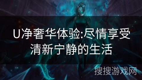 U净奢华体验:尽情享受清新宁静的生活