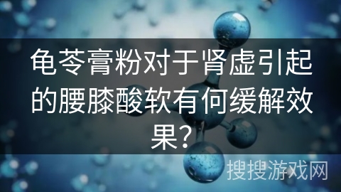 龟苓膏粉对于肾虚引起的腰膝酸软有何缓解效果？