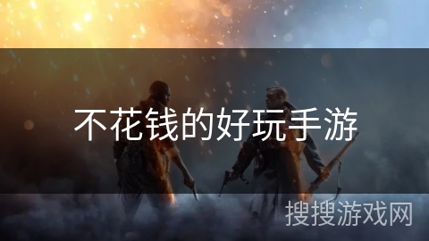 不花钱的好玩手游 不花钱的好玩手游