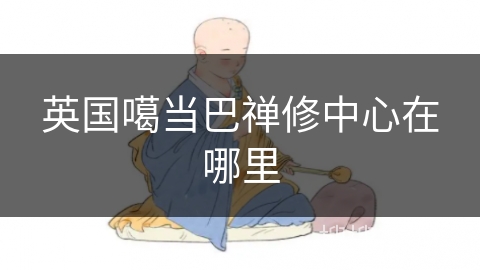英国噶当巴禅修中心在哪里