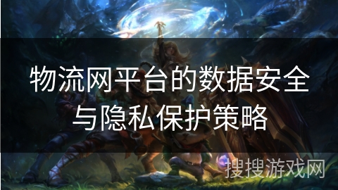物流网平台的数据安全与隐私保护策略