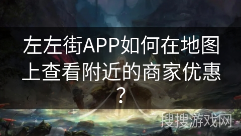 左左街APP如何在地图上查看附近的商家优惠？