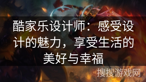 酷家乐设计师:感受设计的魅力,享受生活的美好与幸福 酷家乐设计师:感受设计的魅力,享受生活的美好与幸福