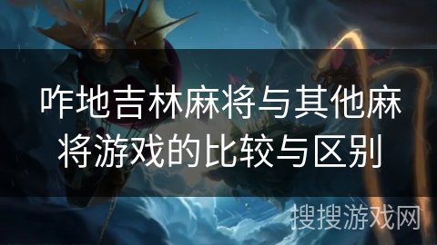 咋地吉林麻将与其他麻将游戏的比较与区别