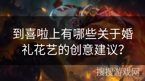 到喜啦上有哪些关于婚礼花艺的创意建议? 到喜啦上有哪些关于婚礼花艺的创意建议?