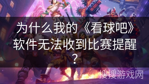 为什么我的《看球吧》软件无法收到比赛提醒？