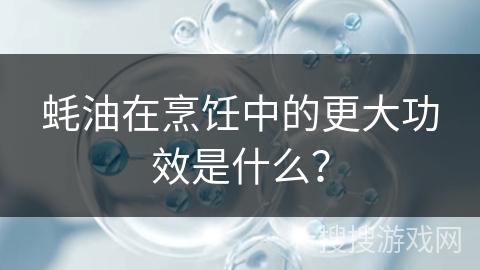 蚝油在烹饪中的更大功效是什么?