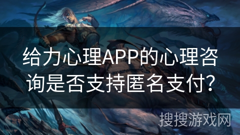 给力心理APP的心理咨询是否支持匿名支付？