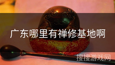 广东哪里有禅修基地啊