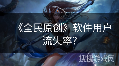 《全民原创》软件用户流失率？
