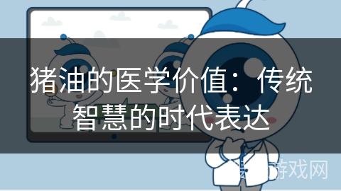 猪油的医学价值:传统智慧的时代表达