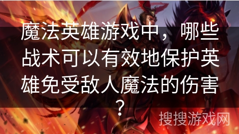 魔法英雄游戏中,哪些战术可以有效地保护英雄免受敌人魔法的伤害? 魔法英雄游戏中,哪些战术可以有效地保护英雄免受敌人魔法的伤害?