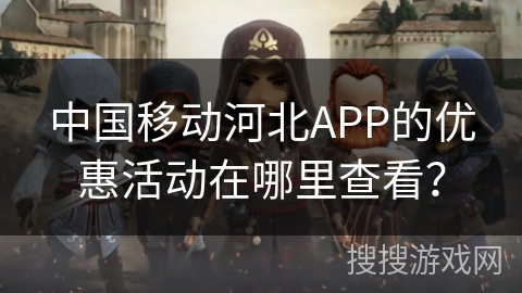 中国移动河北APP的优惠活动在哪里查看？