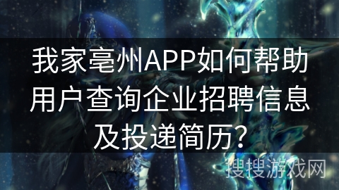 我家亳州APP如何帮助用户查询企业招聘信息及投递简历? 我家亳州APP如何帮助用户查询企业招聘信息及投递简历?